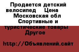 Продается детский велосипед. › Цена ­ 5 - Московская обл. Спортивные и туристические товары » Другое   